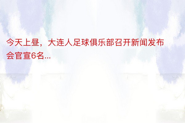 今天上昼，大连人足球俱乐部召开新闻发布会官宣6名...